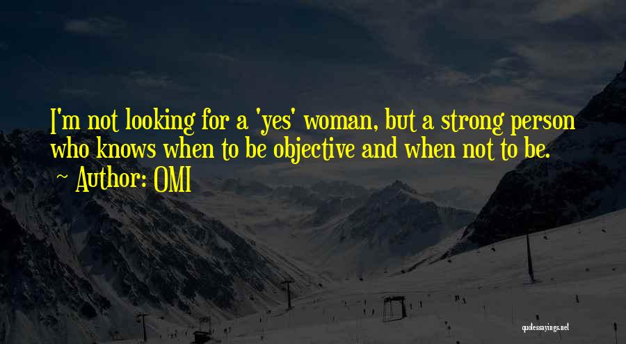 OMI Quotes: I'm Not Looking For A 'yes' Woman, But A Strong Person Who Knows When To Be Objective And When Not