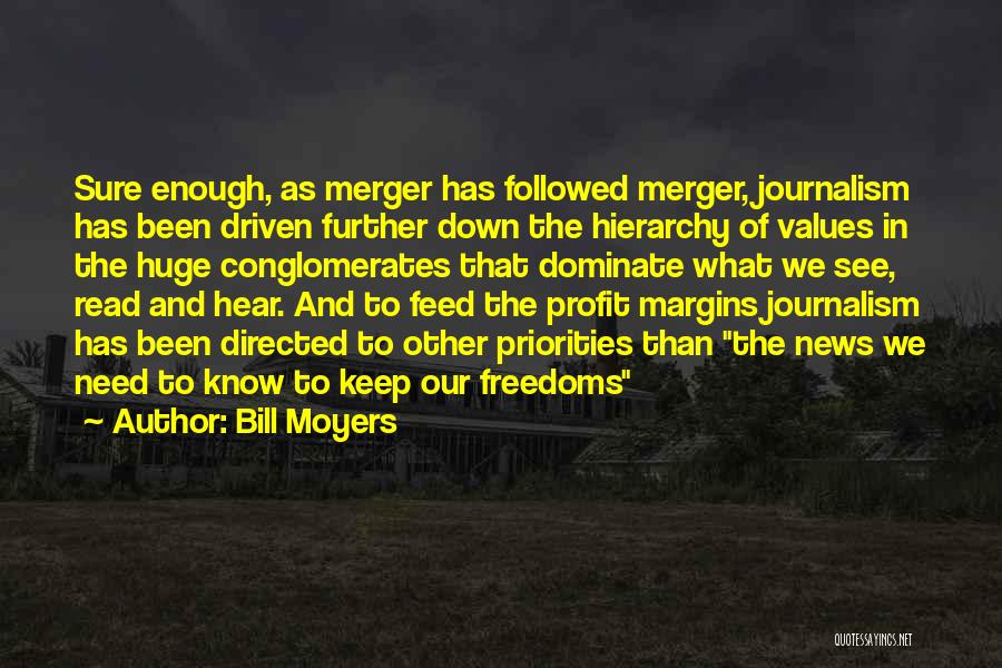 Bill Moyers Quotes: Sure Enough, As Merger Has Followed Merger, Journalism Has Been Driven Further Down The Hierarchy Of Values In The Huge