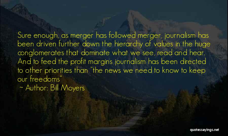 Bill Moyers Quotes: Sure Enough, As Merger Has Followed Merger, Journalism Has Been Driven Further Down The Hierarchy Of Values In The Huge