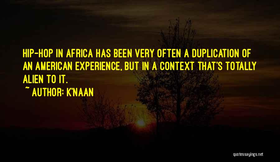 K'naan Quotes: Hip-hop In Africa Has Been Very Often A Duplication Of An American Experience, But In A Context That's Totally Alien