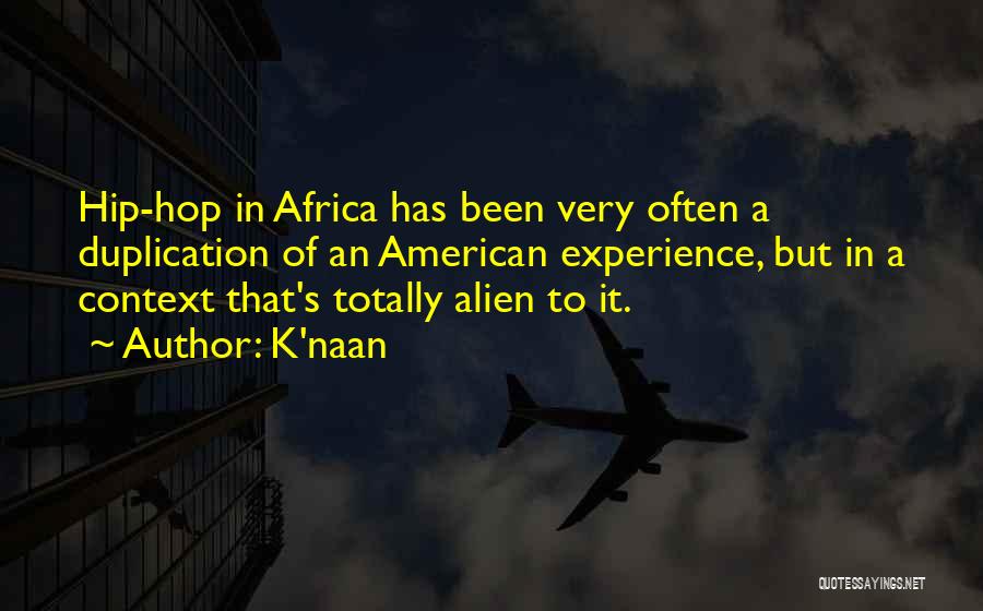 K'naan Quotes: Hip-hop In Africa Has Been Very Often A Duplication Of An American Experience, But In A Context That's Totally Alien