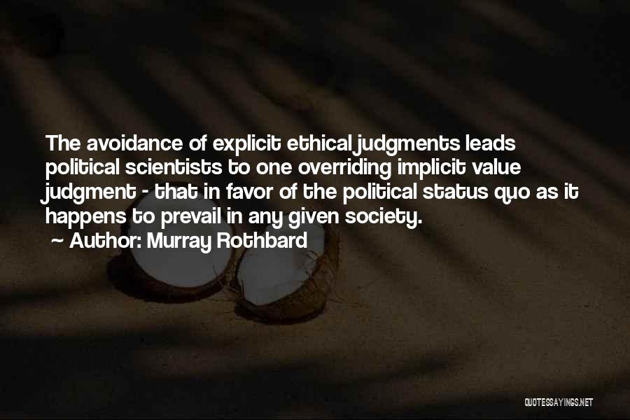 Murray Rothbard Quotes: The Avoidance Of Explicit Ethical Judgments Leads Political Scientists To One Overriding Implicit Value Judgment - That In Favor Of