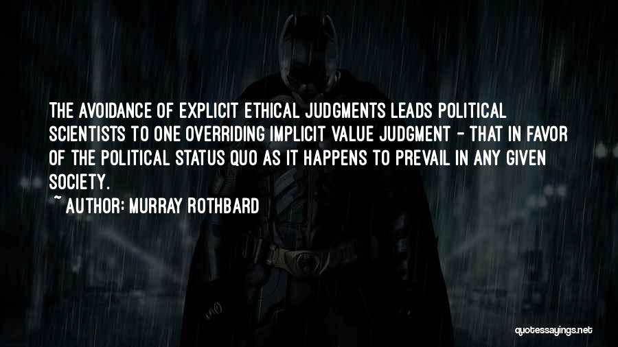 Murray Rothbard Quotes: The Avoidance Of Explicit Ethical Judgments Leads Political Scientists To One Overriding Implicit Value Judgment - That In Favor Of