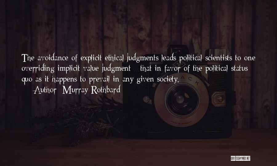 Murray Rothbard Quotes: The Avoidance Of Explicit Ethical Judgments Leads Political Scientists To One Overriding Implicit Value Judgment - That In Favor Of