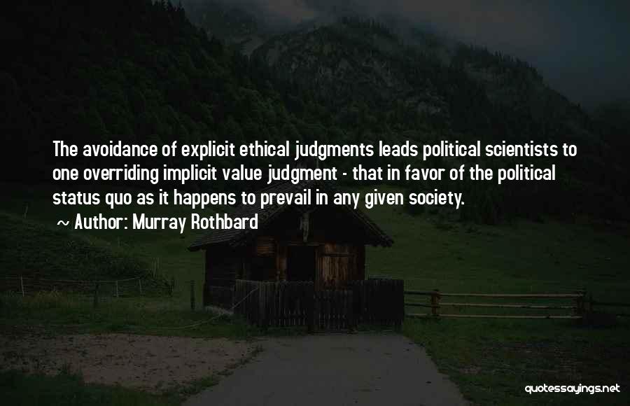 Murray Rothbard Quotes: The Avoidance Of Explicit Ethical Judgments Leads Political Scientists To One Overriding Implicit Value Judgment - That In Favor Of