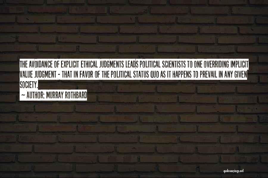 Murray Rothbard Quotes: The Avoidance Of Explicit Ethical Judgments Leads Political Scientists To One Overriding Implicit Value Judgment - That In Favor Of