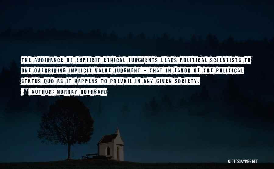 Murray Rothbard Quotes: The Avoidance Of Explicit Ethical Judgments Leads Political Scientists To One Overriding Implicit Value Judgment - That In Favor Of