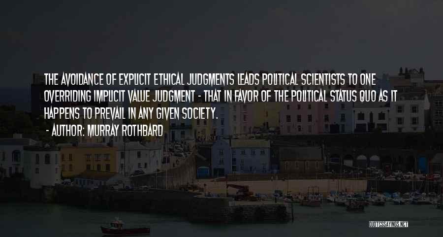 Murray Rothbard Quotes: The Avoidance Of Explicit Ethical Judgments Leads Political Scientists To One Overriding Implicit Value Judgment - That In Favor Of