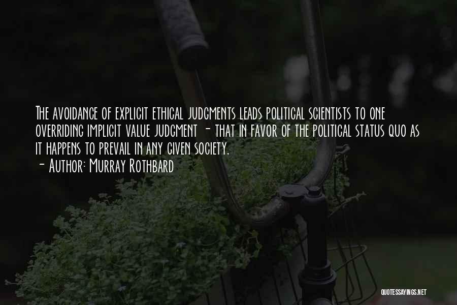 Murray Rothbard Quotes: The Avoidance Of Explicit Ethical Judgments Leads Political Scientists To One Overriding Implicit Value Judgment - That In Favor Of