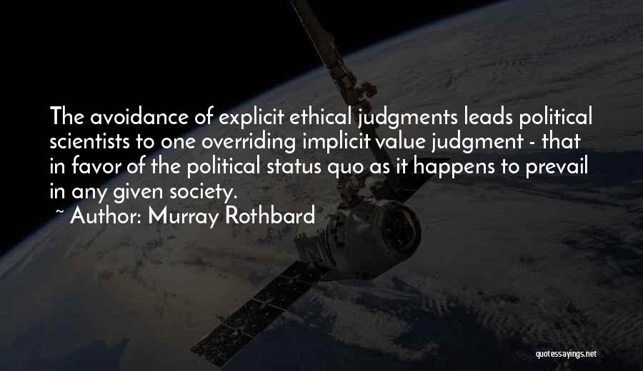 Murray Rothbard Quotes: The Avoidance Of Explicit Ethical Judgments Leads Political Scientists To One Overriding Implicit Value Judgment - That In Favor Of