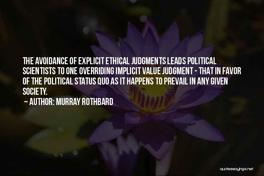 Murray Rothbard Quotes: The Avoidance Of Explicit Ethical Judgments Leads Political Scientists To One Overriding Implicit Value Judgment - That In Favor Of