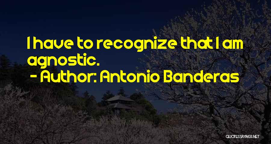Antonio Banderas Quotes: I Have To Recognize That I Am Agnostic.