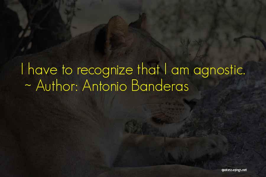Antonio Banderas Quotes: I Have To Recognize That I Am Agnostic.