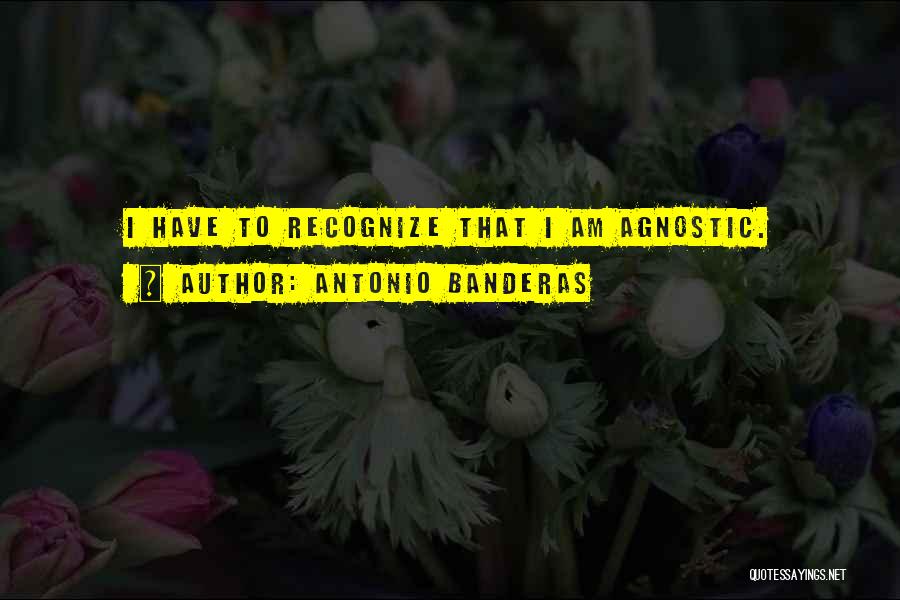 Antonio Banderas Quotes: I Have To Recognize That I Am Agnostic.