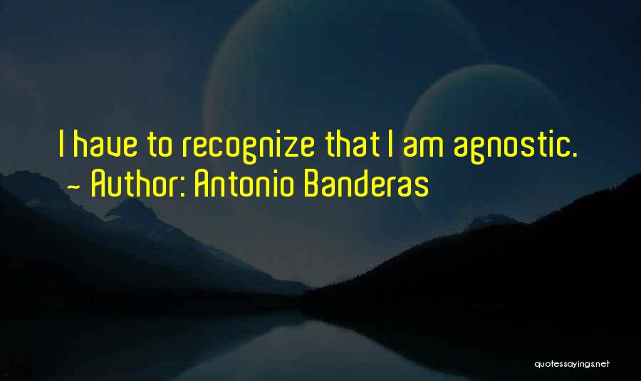 Antonio Banderas Quotes: I Have To Recognize That I Am Agnostic.