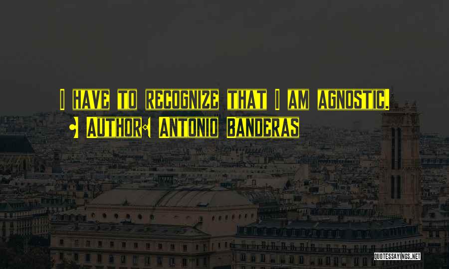 Antonio Banderas Quotes: I Have To Recognize That I Am Agnostic.