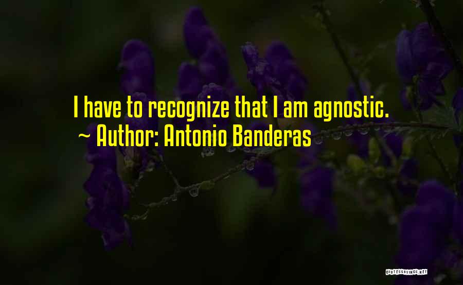 Antonio Banderas Quotes: I Have To Recognize That I Am Agnostic.