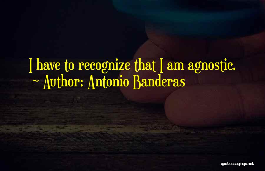 Antonio Banderas Quotes: I Have To Recognize That I Am Agnostic.
