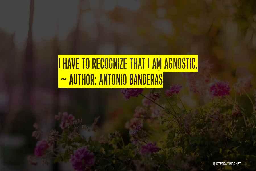 Antonio Banderas Quotes: I Have To Recognize That I Am Agnostic.