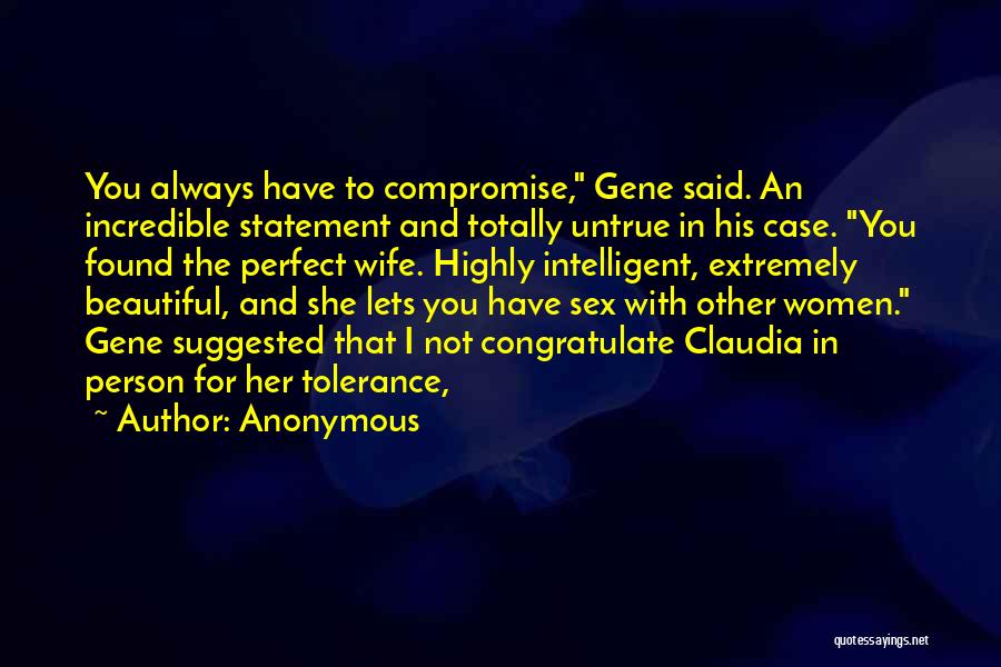 Anonymous Quotes: You Always Have To Compromise, Gene Said. An Incredible Statement And Totally Untrue In His Case. You Found The Perfect