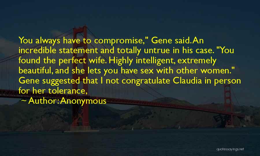 Anonymous Quotes: You Always Have To Compromise, Gene Said. An Incredible Statement And Totally Untrue In His Case. You Found The Perfect