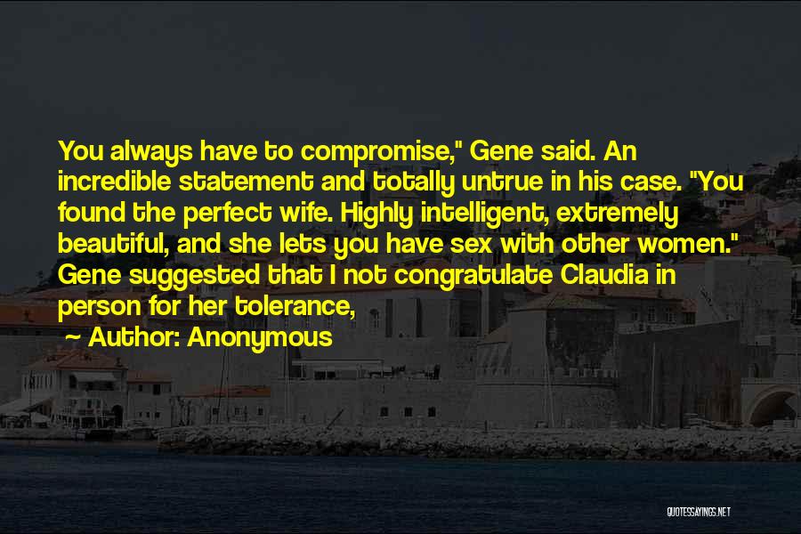 Anonymous Quotes: You Always Have To Compromise, Gene Said. An Incredible Statement And Totally Untrue In His Case. You Found The Perfect