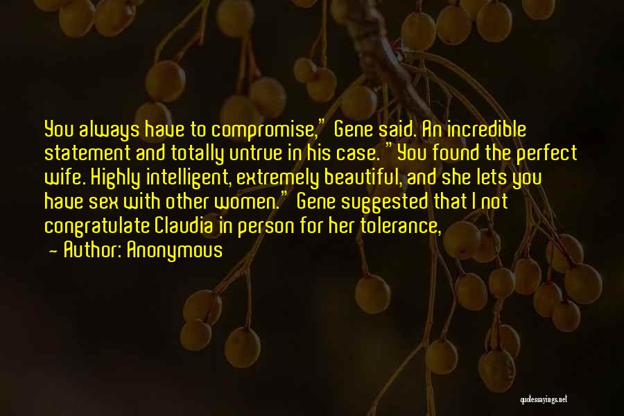 Anonymous Quotes: You Always Have To Compromise, Gene Said. An Incredible Statement And Totally Untrue In His Case. You Found The Perfect