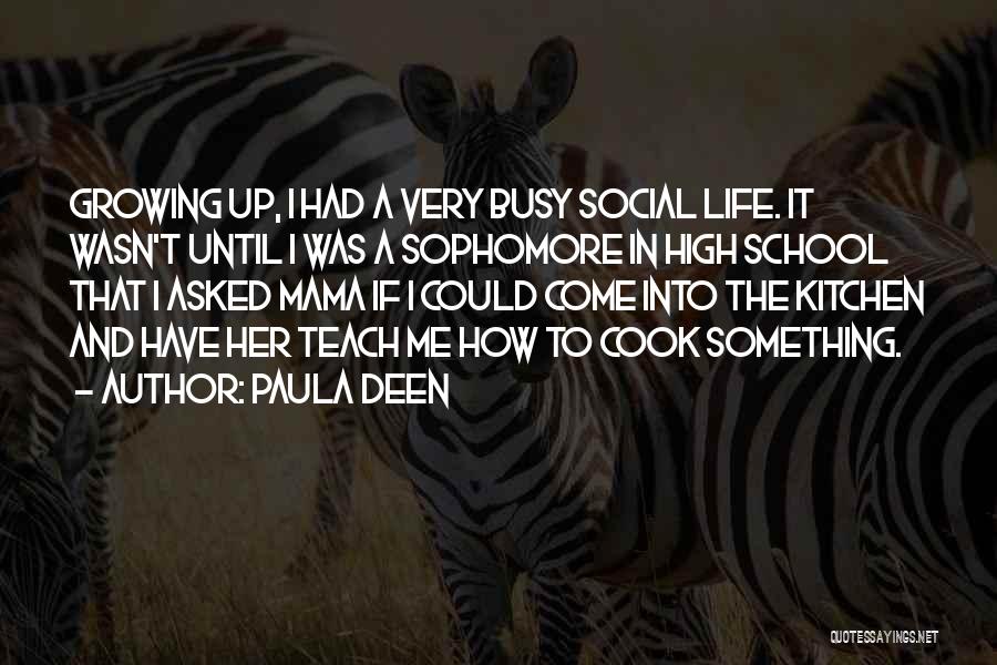 Paula Deen Quotes: Growing Up, I Had A Very Busy Social Life. It Wasn't Until I Was A Sophomore In High School That