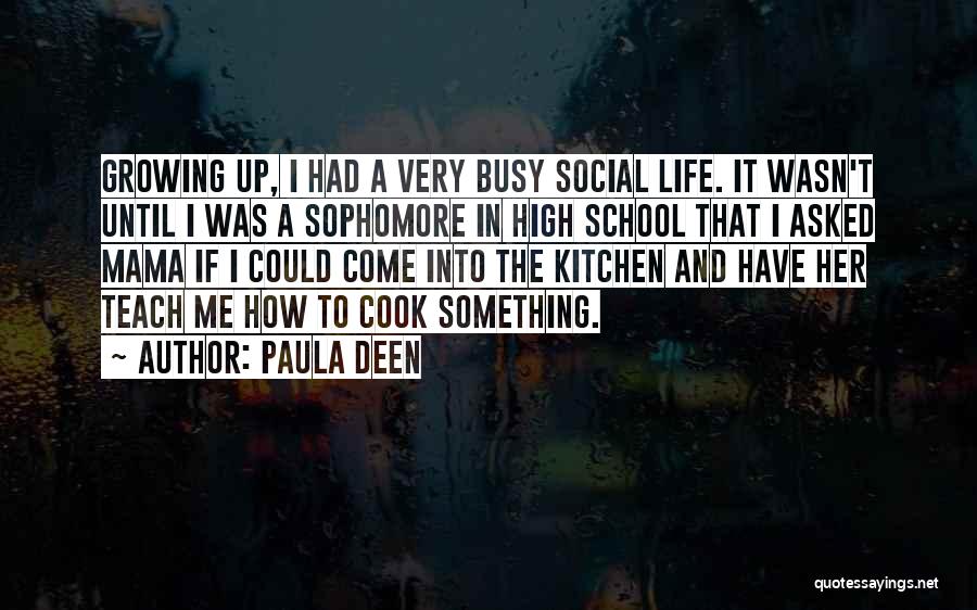 Paula Deen Quotes: Growing Up, I Had A Very Busy Social Life. It Wasn't Until I Was A Sophomore In High School That