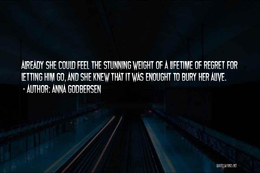 Anna Godbersen Quotes: Already She Could Feel The Stunning Weight Of A Lifetime Of Regret For Letting Him Go, And She Knew That