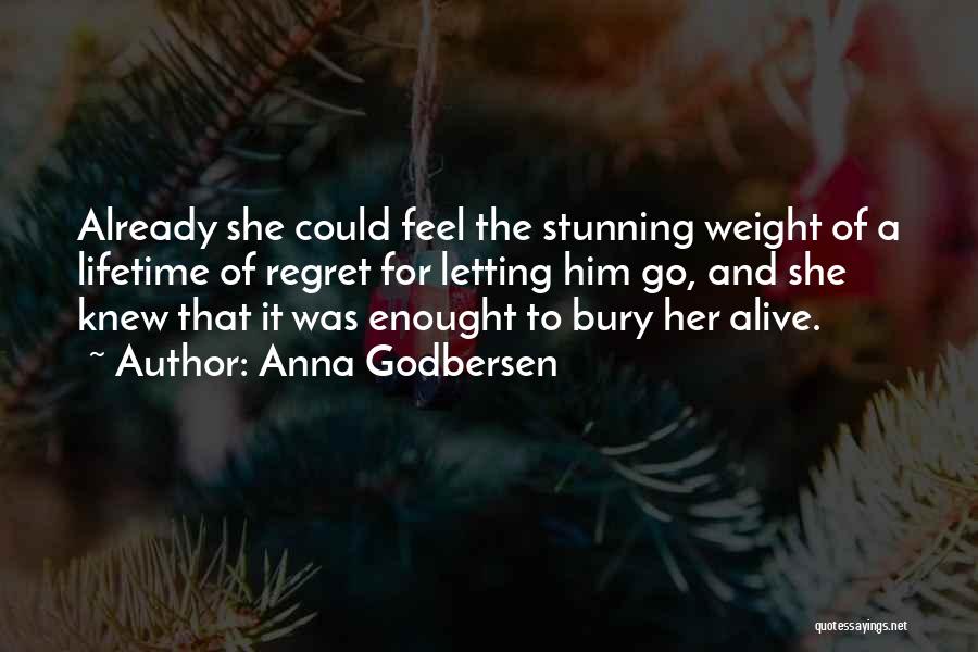 Anna Godbersen Quotes: Already She Could Feel The Stunning Weight Of A Lifetime Of Regret For Letting Him Go, And She Knew That