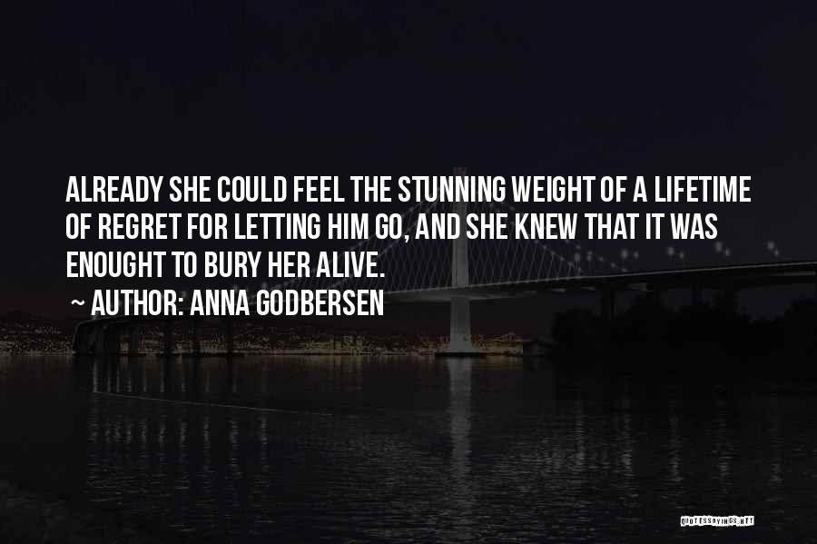 Anna Godbersen Quotes: Already She Could Feel The Stunning Weight Of A Lifetime Of Regret For Letting Him Go, And She Knew That