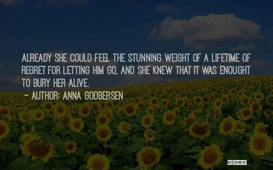 Anna Godbersen Quotes: Already She Could Feel The Stunning Weight Of A Lifetime Of Regret For Letting Him Go, And She Knew That