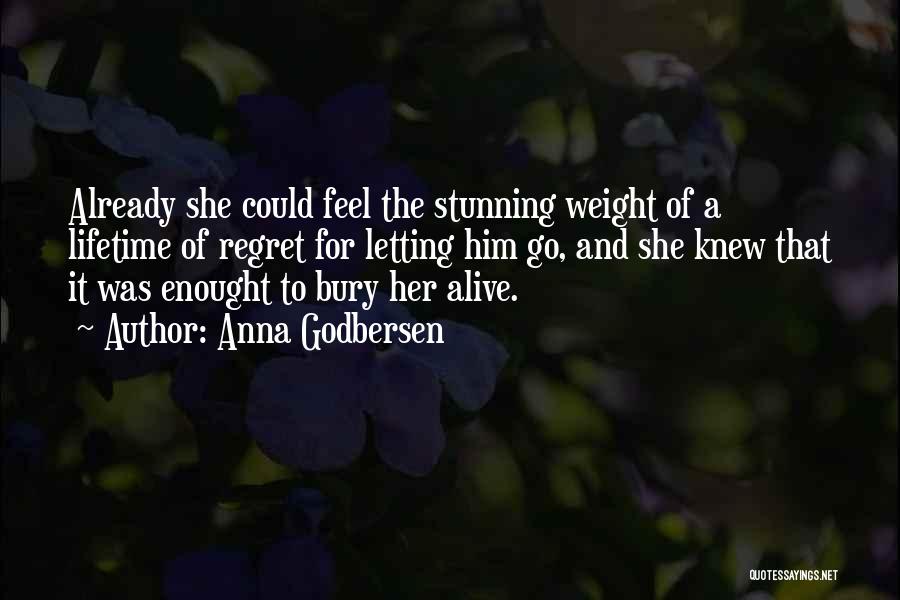 Anna Godbersen Quotes: Already She Could Feel The Stunning Weight Of A Lifetime Of Regret For Letting Him Go, And She Knew That