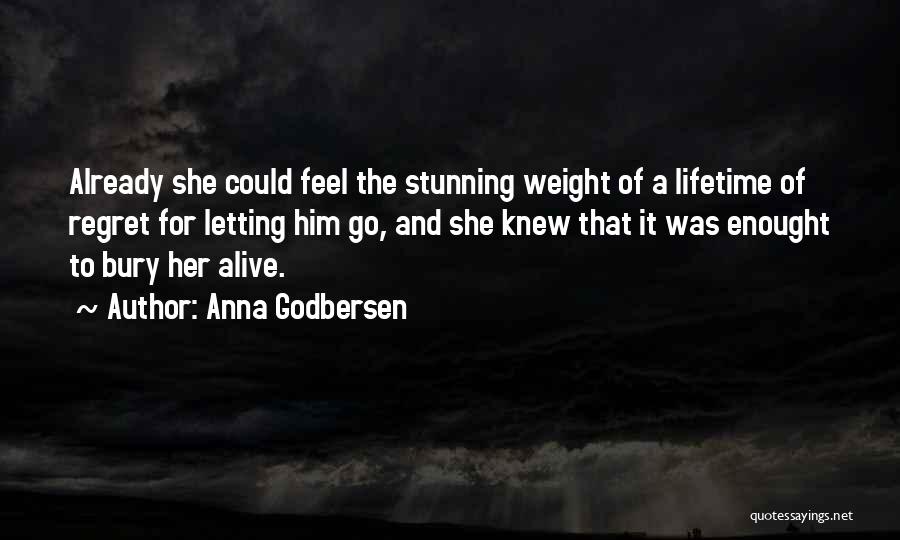 Anna Godbersen Quotes: Already She Could Feel The Stunning Weight Of A Lifetime Of Regret For Letting Him Go, And She Knew That