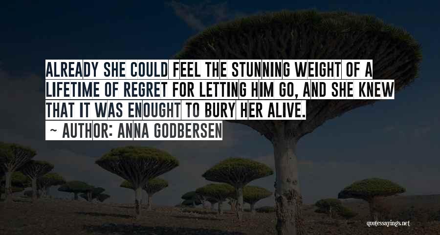 Anna Godbersen Quotes: Already She Could Feel The Stunning Weight Of A Lifetime Of Regret For Letting Him Go, And She Knew That