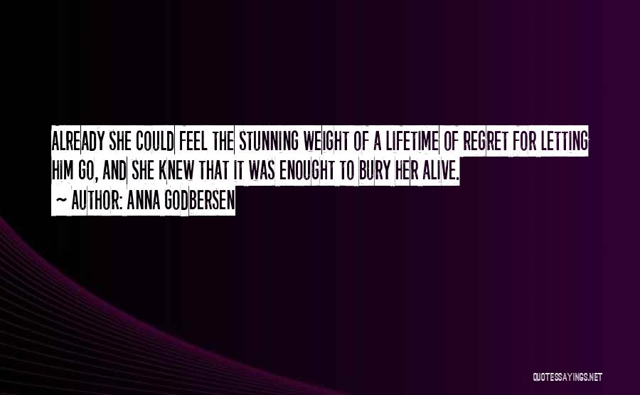 Anna Godbersen Quotes: Already She Could Feel The Stunning Weight Of A Lifetime Of Regret For Letting Him Go, And She Knew That