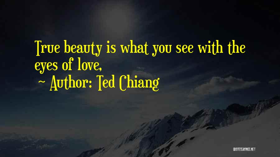 Ted Chiang Quotes: True Beauty Is What You See With The Eyes Of Love,