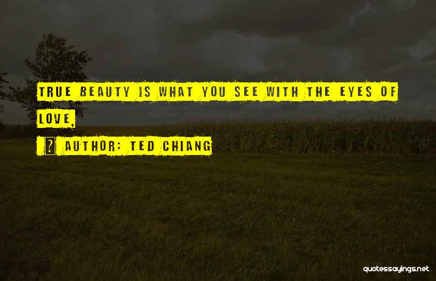 Ted Chiang Quotes: True Beauty Is What You See With The Eyes Of Love,