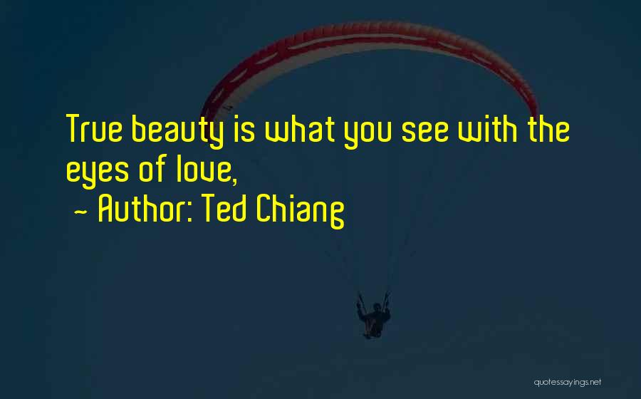 Ted Chiang Quotes: True Beauty Is What You See With The Eyes Of Love,