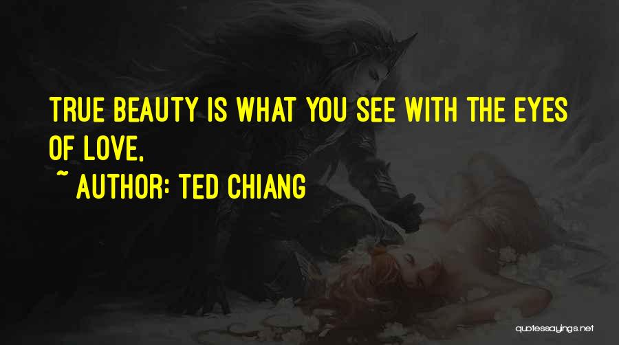 Ted Chiang Quotes: True Beauty Is What You See With The Eyes Of Love,