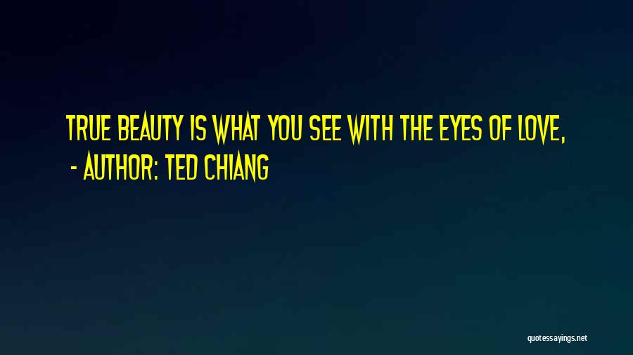 Ted Chiang Quotes: True Beauty Is What You See With The Eyes Of Love,