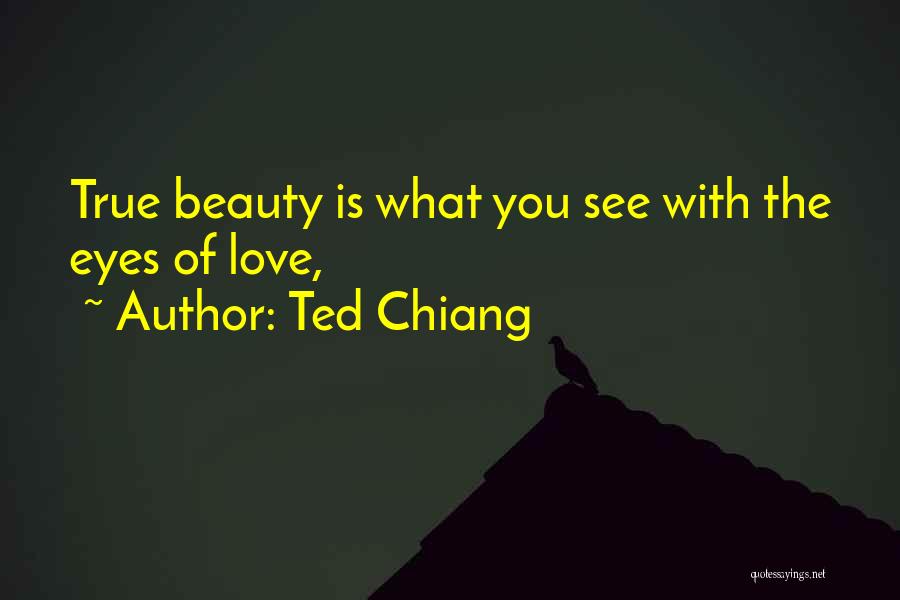 Ted Chiang Quotes: True Beauty Is What You See With The Eyes Of Love,