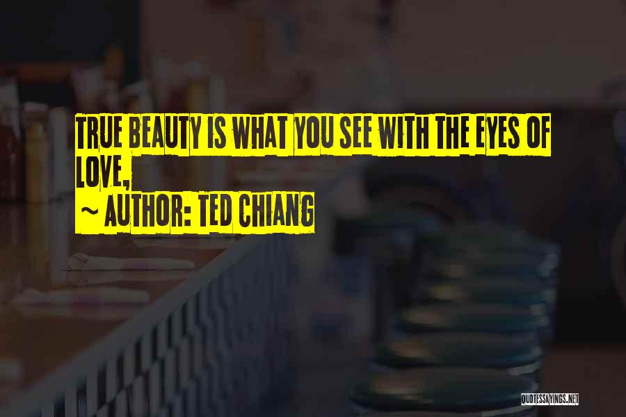 Ted Chiang Quotes: True Beauty Is What You See With The Eyes Of Love,