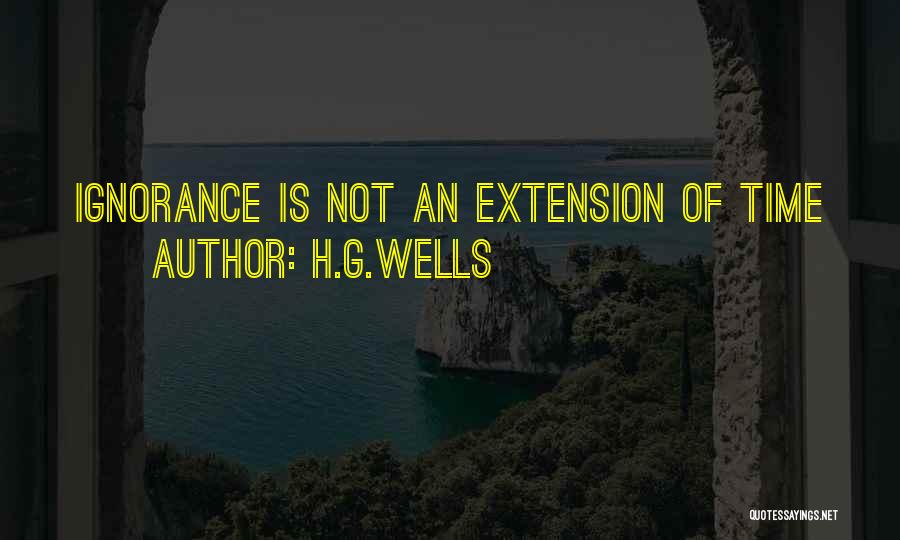 H.G.Wells Quotes: Ignorance Is Not An Extension Of Time