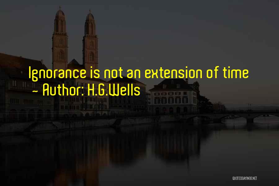 H.G.Wells Quotes: Ignorance Is Not An Extension Of Time