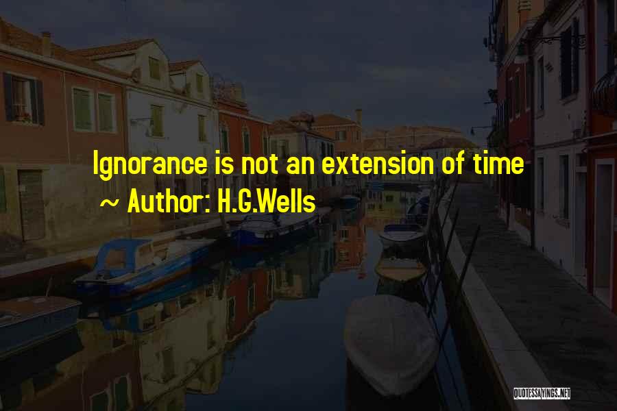 H.G.Wells Quotes: Ignorance Is Not An Extension Of Time