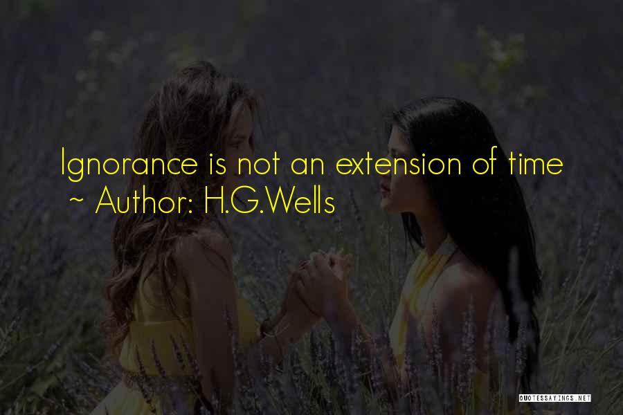 H.G.Wells Quotes: Ignorance Is Not An Extension Of Time