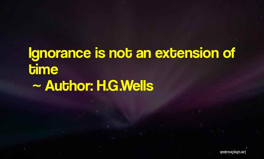 H.G.Wells Quotes: Ignorance Is Not An Extension Of Time
