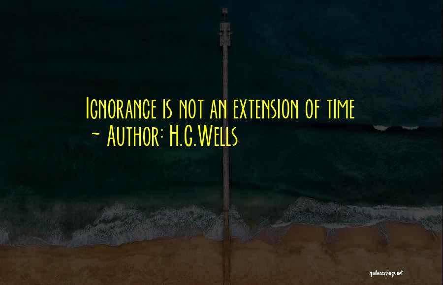 H.G.Wells Quotes: Ignorance Is Not An Extension Of Time